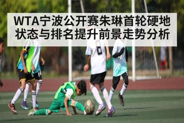 WTA宁波公开赛朱琳首轮硬地状态与排名提升前景走势分析