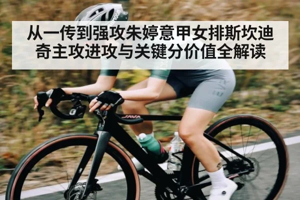 从一传到强攻朱婷意甲女排斯坎迪奇主攻进攻与关键分价值全解读