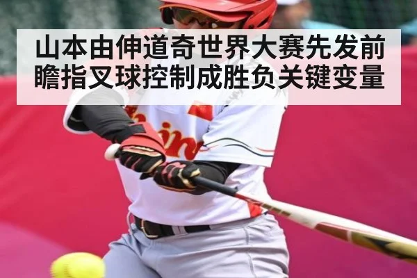山本由伸道奇世界大赛先发前瞻指叉球控制成胜负关键变量