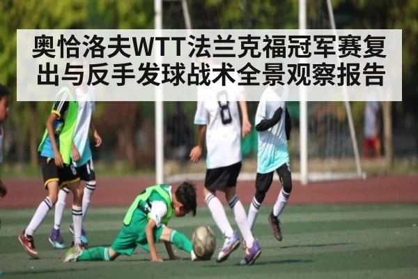 奥恰洛夫WTT法兰克福冠军赛复出与反手发球战术全景观察报告